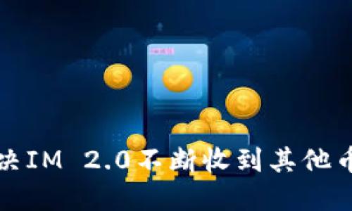 如何解决IM 2.0不断收到其他币的问题