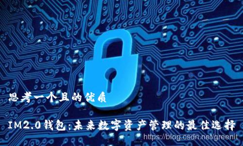 思考一个且的优质

IM2.0钱包：未来数字资产管理的最佳选择