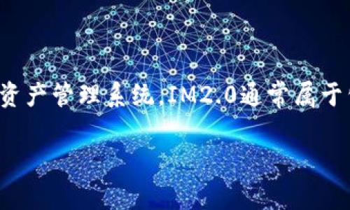 IM2.0是一种基于区块链技术的数字资产和社交网络平台，其核心是建立一个去中心化的身份和资产管理系统。IM2.0通常属于公链（公共区块链）范畴，因为其目的在于为用户提供开放、透明、安全的数字资产管理和社交体验。

如果有其他具体问题或需要更详细的信息，请告诉我！