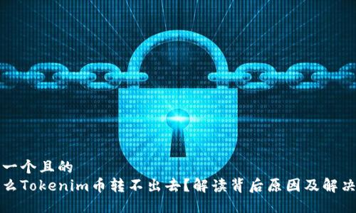 思考一个且的
为什么Tokenim币转不出去？解读背后原因及解决方案