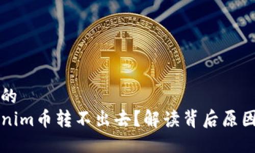 思考一个且的
为什么Tokenim币转不出去？解读背后原因及解决方案