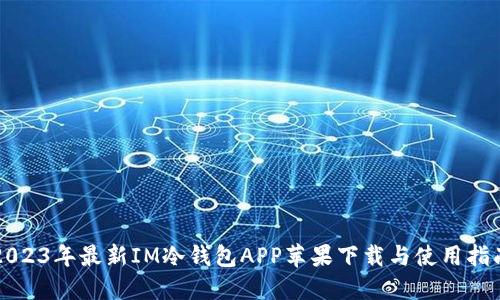 2023年最新IM冷钱包APP苹果下载与使用指南