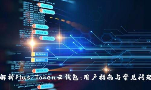 全面解析Plus Token云钱包：用户指南与常见问题解答