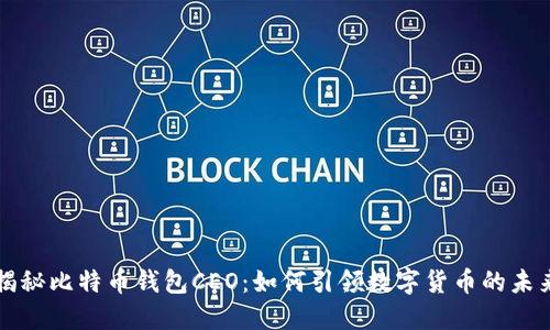 揭秘比特币钱包CEO：如何引领数字货币的未来