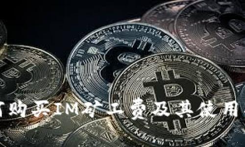 如何购买IM矿工费及其使用指南